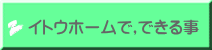 イトウホームで,できる事 