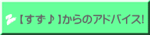【すず♪】からのアドバイス! 