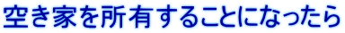 空き家を所有することになったら